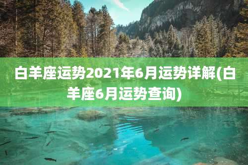 白羊座运势2021年6月运势详解(白羊座6月运势查询)