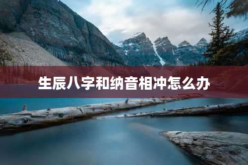 生辰八字和纳音相冲怎么办