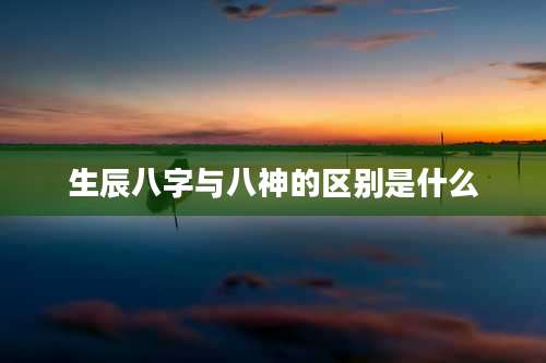 生辰八字与八神的区别是什么