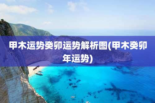 甲木运势癸卯运势解析图(甲木癸卯年运势)