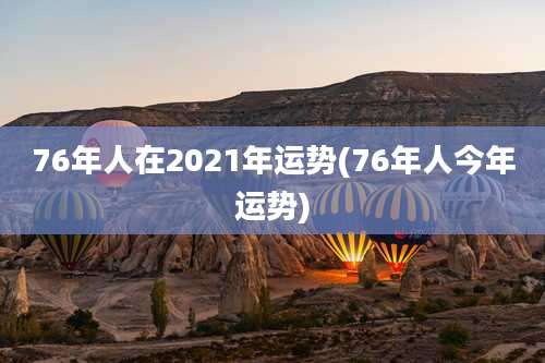 76年人在2021年运势(76年人今年运势)