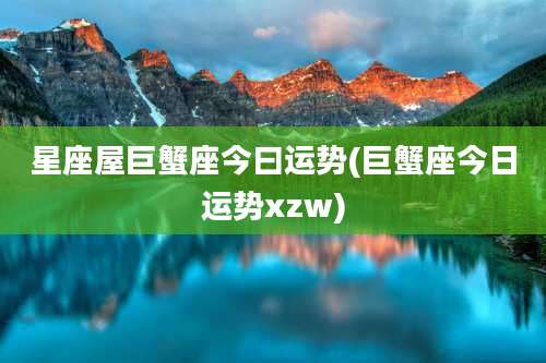 星座屋巨蟹座今曰运势(巨蟹座今日运势xzw)