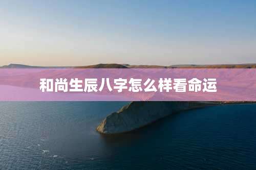 和尚生辰八字怎么样看命运