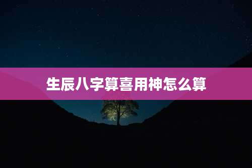 生辰八字算喜用神怎么算