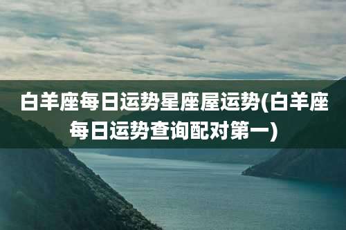 白羊座每日运势星座屋运势(白羊座每日运势查询配对第一)