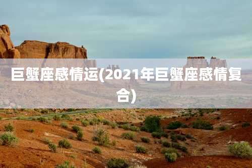 巨蟹座感情运(2021年巨蟹座感情复合)