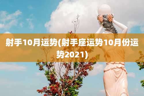 射手10月运势(射手座运势10月份运势2021)