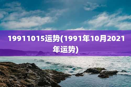 19911015运势(1991年10月2021年运势)