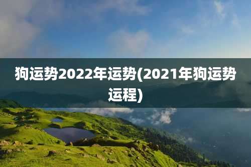 狗运势2022年运势(2021年狗运势运程)