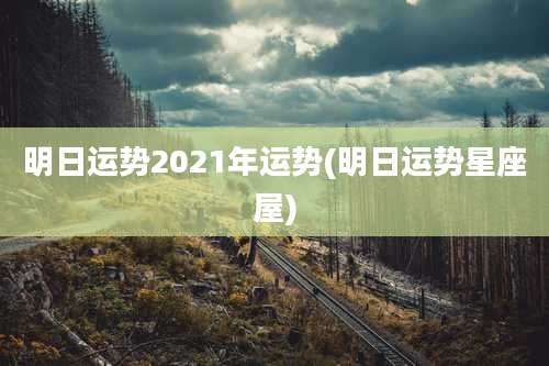 明日运势2021年运势(明日运势星座屋)