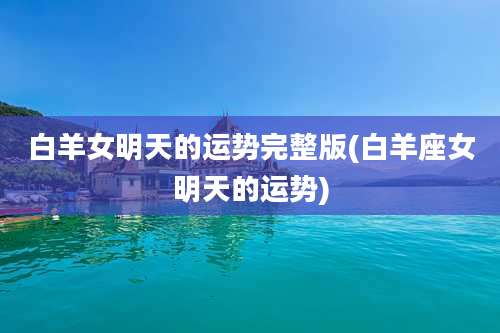 白羊女明天的运势完整版(白羊座女明天的运势)