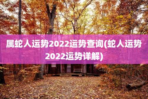 属蛇人运势2022运势查询(蛇人运势2022运势详解)