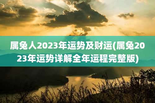 属兔人2023年运势及财运(属兔2023年运势详解全年运程完整版)