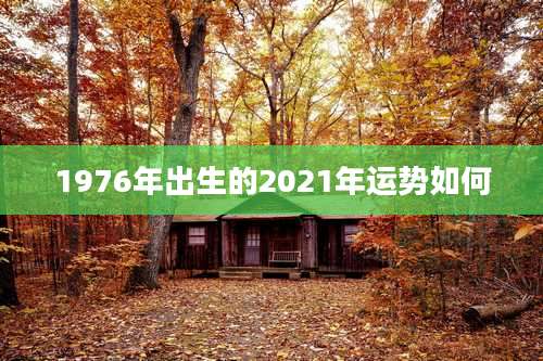 1976年出生的2021年运势如何