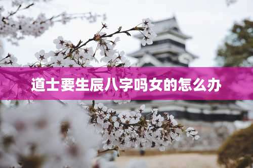 道士要生辰八字吗女的怎么办