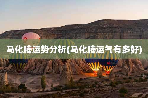 马化腾运势分析(马化腾运气有多好)