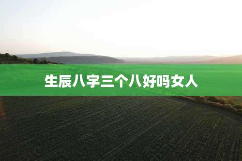 生辰八字三个八好吗女人
