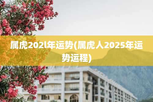 属虎202l年运势(属虎人2025年运势运程)