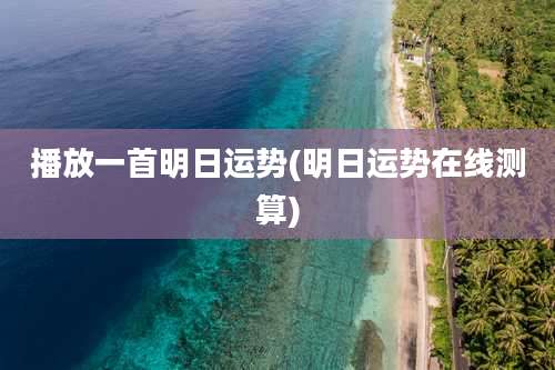 播放一首明日运势(明日运势在线测算)