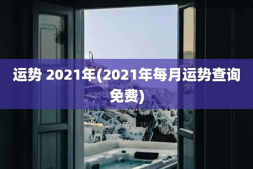 运势 2021年(2021年每月运势查询免费)
