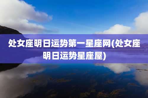 处女座明日运势第一星座网(处女座明日运势星座屋)