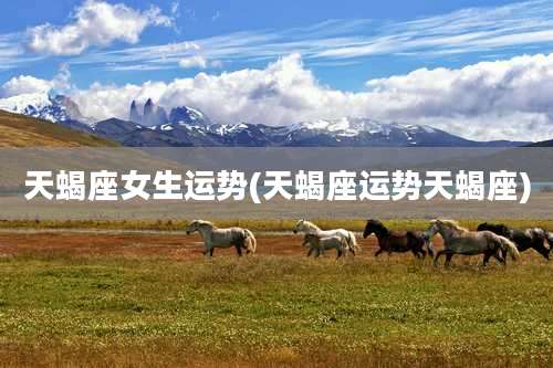 天蝎座女生运势(天蝎座运势天蝎座)