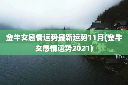 金牛女感情运势最新运势11月(金牛女感情运势2021)