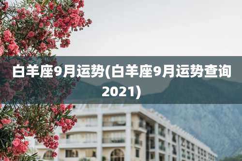 白羊座9月运势(白羊座9月运势查询2021)
