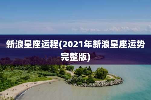 新浪星座运程(2021年新浪星座运势完整版)