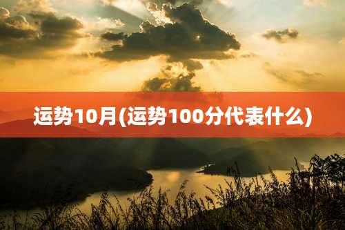 运势10月(运势100分代表什么)