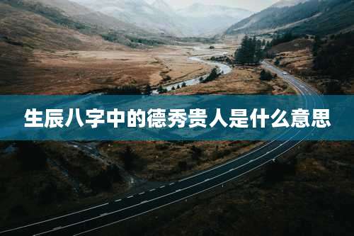 生辰八字中的德秀贵人是什么意思