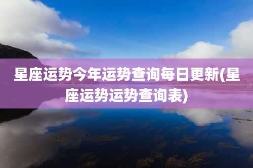 星座运势今年运势查询每日更新(星座运势运势查询表)