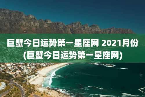 巨蟹今日运势第一星座网 2021月份(巨蟹今日运势第一星座网)