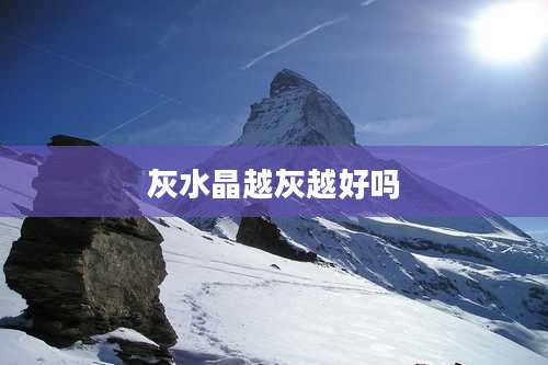 灰水晶越灰越好吗