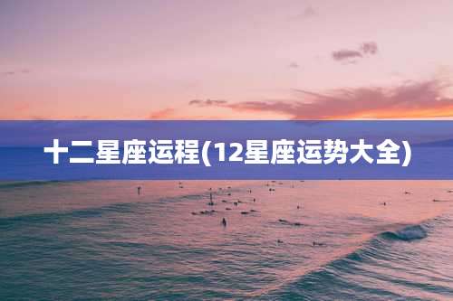 十二星座运程(12星座运势大全)