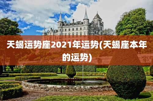 天蝎运势座2021年运势(天蝎座本年的运势)