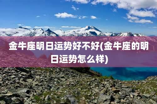 金牛座明日运势好不好(金牛座的明日运势怎么样)