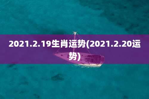 2021.2.19生肖运势(2021.2.20运势)