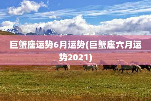 巨蟹座运势6月运势(巨蟹座六月运势2021)