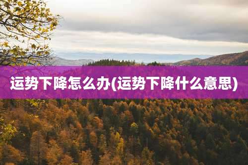 运势下降怎么办(运势下降什么意思)