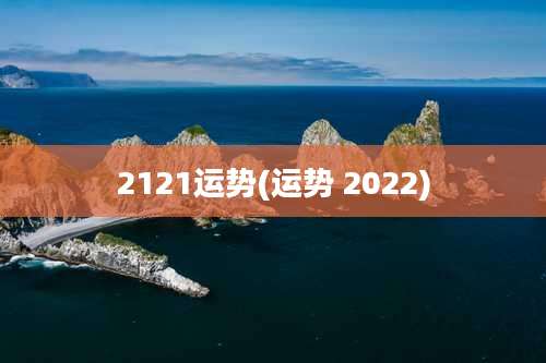 2121运势(运势 2022)