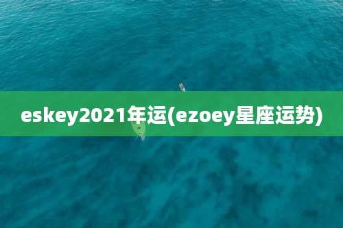 eskey2021年运(ezoey星座运势)