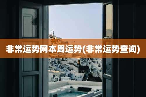 非常运势网本周运势(非常运势查询)