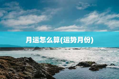 月运怎么算(运势月份)