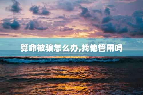 算命被骗怎么办,找他管用吗