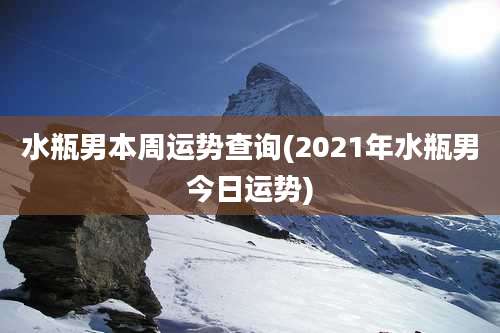 水瓶男本周运势查询(2021年水瓶男今日运势)