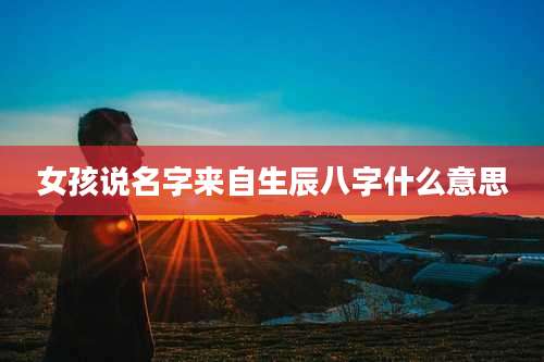 女孩说名字来自生辰八字什么意思