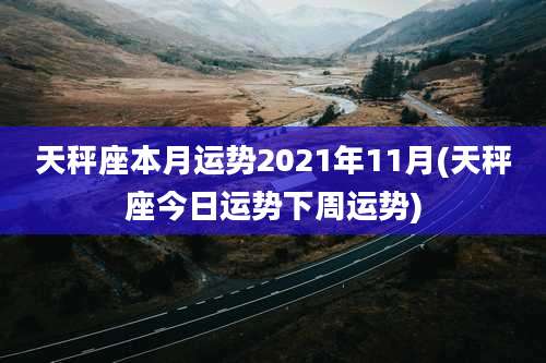 天秤座本月运势2021年11月(天秤座今日运势下周运势)