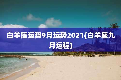 白羊座运势9月运势2021(白羊座九月运程)
