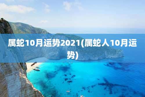 属蛇10月运势2021(属蛇人10月运势)